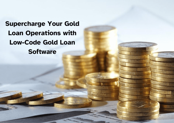 Supercharge Your Gold Loan Operations with Low-Code Gold Loan Software